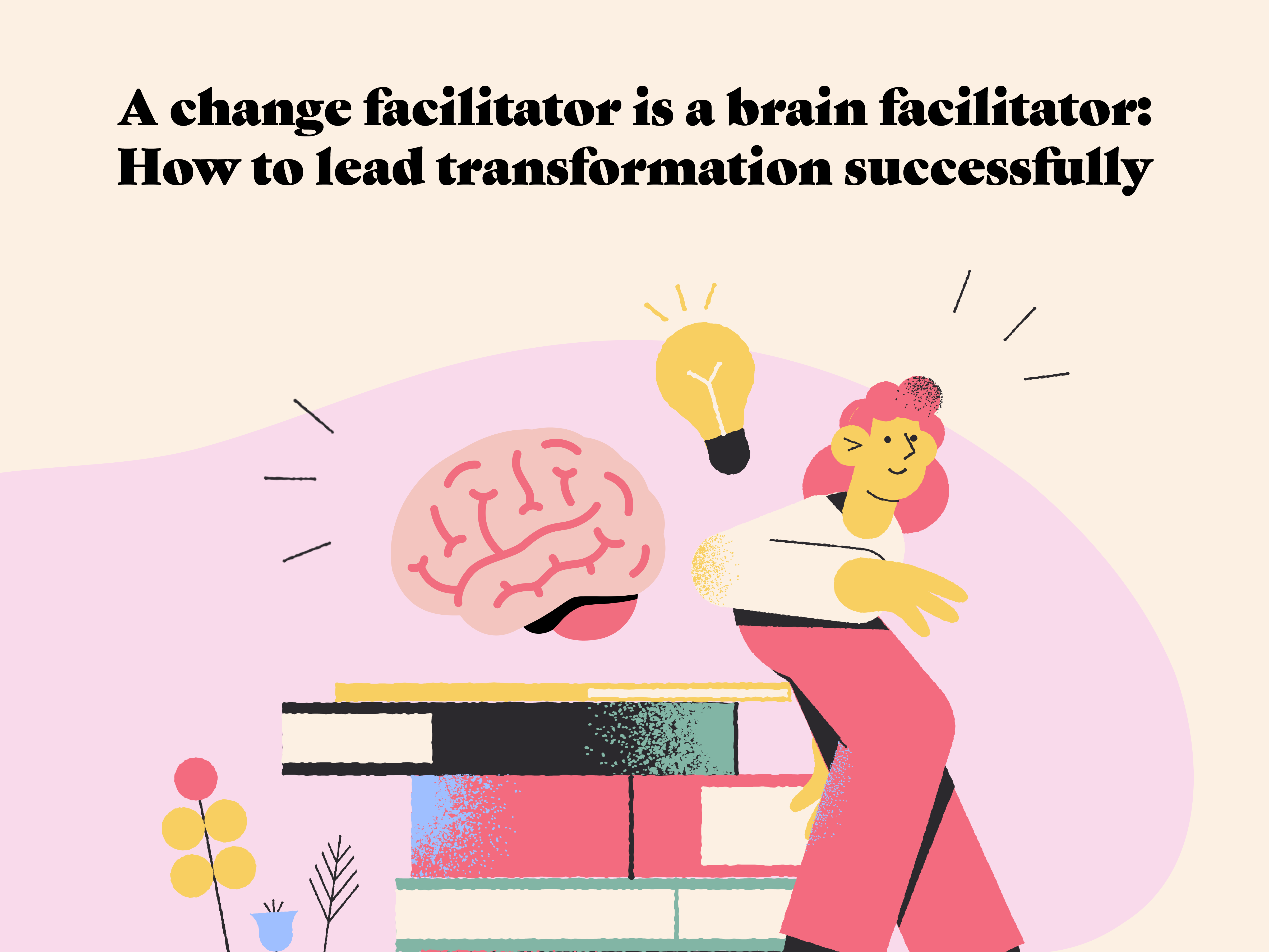 A change facilitator is a brain facilitator: How to lead transformation successfully